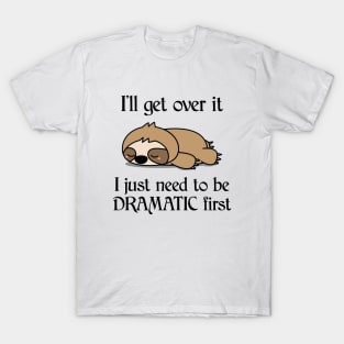 I'll Get Over It I Just Need To Be Dramatic First Funny Sloth T-Shirt